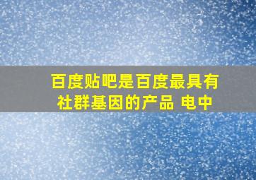 百度贴吧是百度最具有社群基因的产品 电中